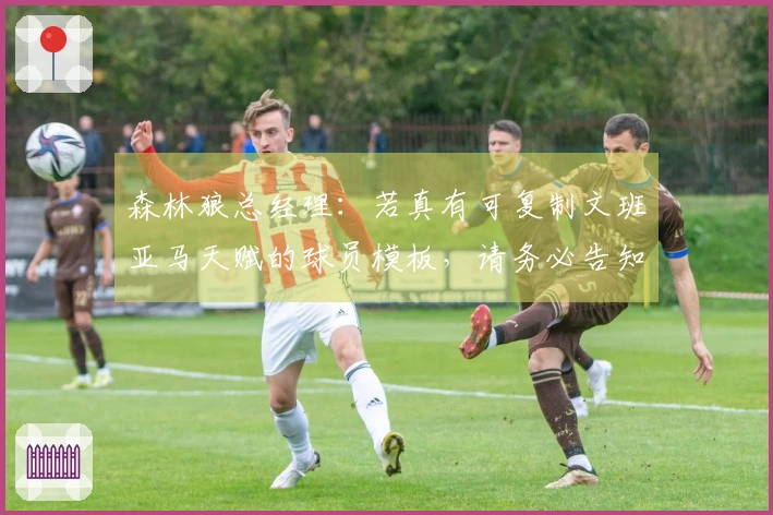 森林狼总经理：若真有可复制文班亚马天赋的球员模板，请务必告知